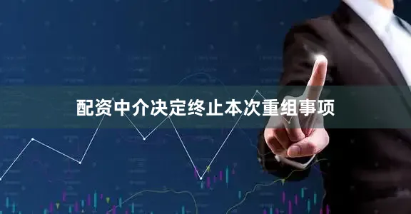 配资中介决定终止本次重组事项