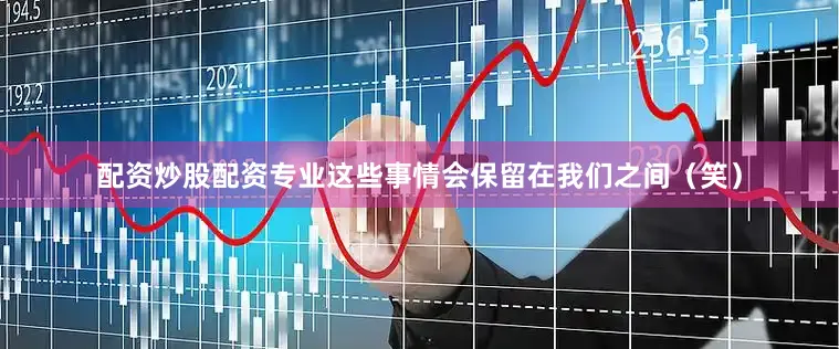 配资炒股配资专业这些事情会保留在我们之间（笑）
