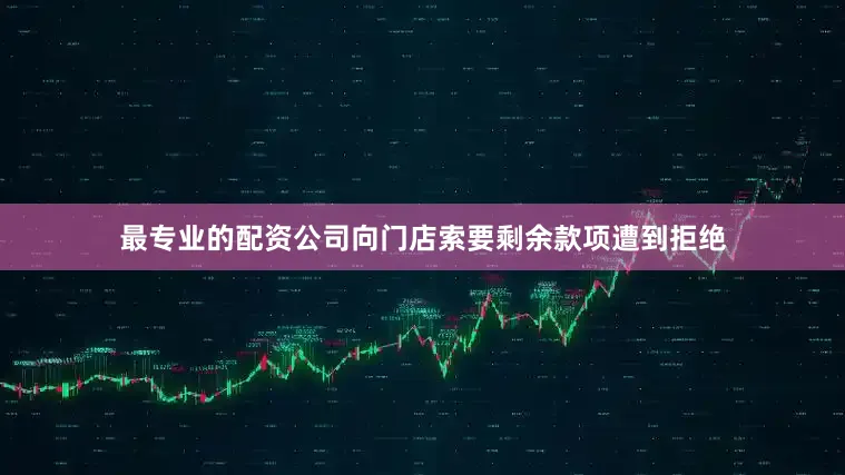 最专业的配资公司向门店索要剩余款项遭到拒绝