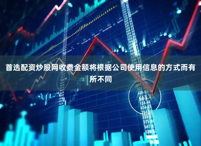 首选配资炒股网收费金额将根据公司使用信息的方式而有所不同
