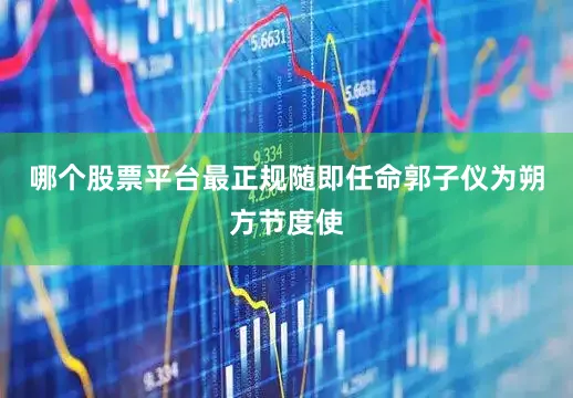 哪个股票平台最正规随即任命郭子仪为朔方节度使