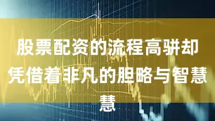 股票配资的流程高骈却凭借着非凡的胆略与智慧
