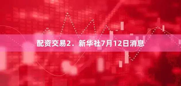 配资交易　　2．新华社7月12日消息