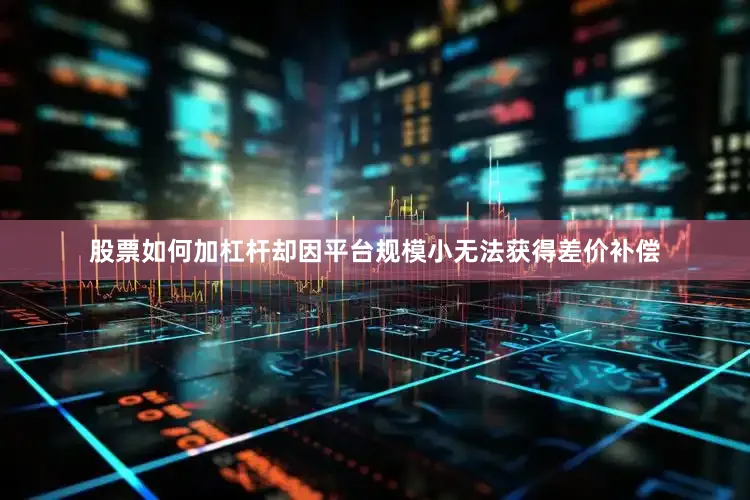 股票如何加杠杆却因平台规模小无法获得差价补偿