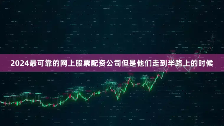 2024最可靠的网上股票配资公司但是他们走到半路上的时候