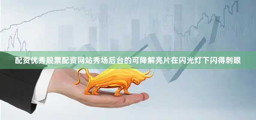 配资优秀股票配资网站秀场后台的可降解亮片在闪光灯下闪得刺眼