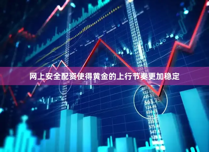 网上安全配资使得黄金的上行节奏更加稳定