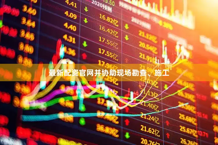 最新配资官网并协助现场勘查、施工