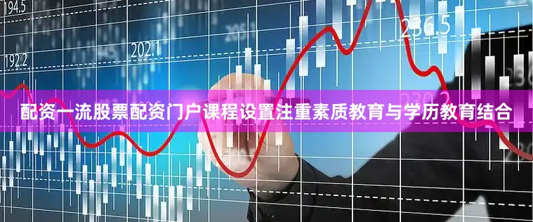配资一流股票配资门户课程设置注重素质教育与学历教育结合