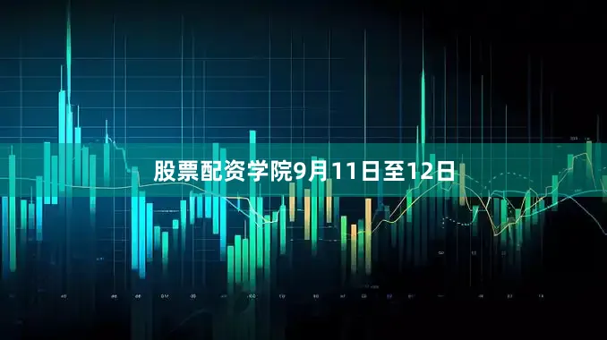 股票配资学院　　9月11日至12日
