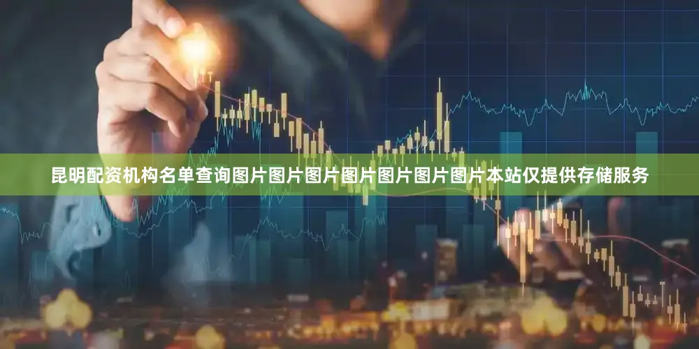 昆明配资机构名单查询图片图片图片图片图片图片图片本站仅提供存储服务