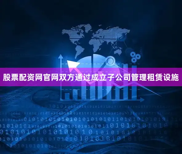 股票配资网官网双方通过成立子公司管理租赁设施